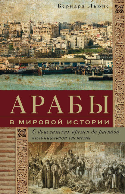 Арабы в мировой истории. С доисламских времен до распада колониальной системы - Бернард Льюис