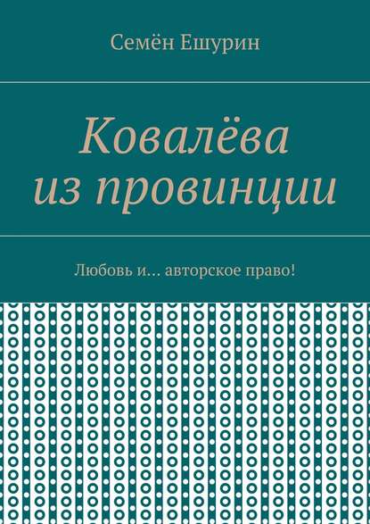 Ковалёва из провинции. Любовь и… авторское право! - Семён Юрьевич Ешурин