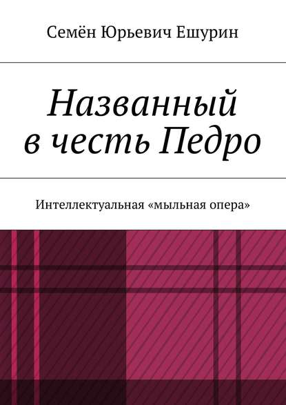 Названный в честь Педро. Интеллектуальная «мыльная опера» - Семён Юрьевич Ешурин