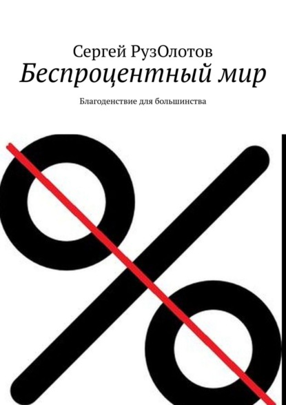 Беспроцентный мир. Благоденствие для большинства - Сергей РузОлотов