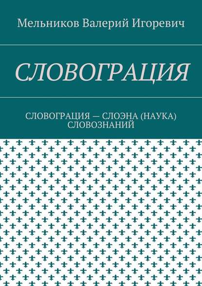 СЛОВОГРАЦИЯ. СЛОВОГРАЦИЯ – СЛОЭНА (НАУКА) СЛОВОЗНАНИЙ — Валерий Игоревич Мельников