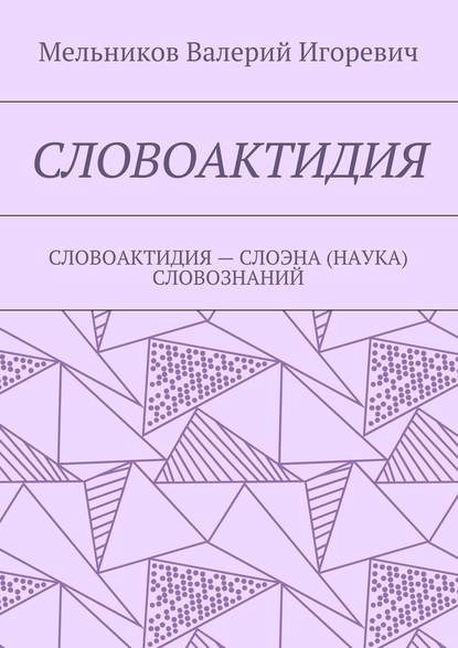 СЛОВОАКТИДИЯ. СЛОВОАКТИДИЯ – СЛОЭНА (НАУКА) СЛОВОЗНАНИЙ — Валерий Игоревич Мельников