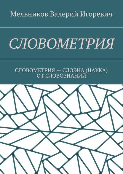 СЛОВОМЕТРИЯ. СЛОВОМЕТРИЯ – СЛОЭНА (НАУКА) ОТ СЛОВОЗНАНИЙ — Валерий Игоревич Мельников