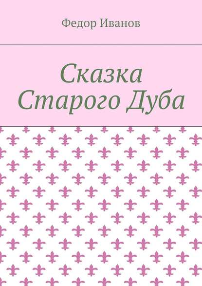 Сказка Старого Дуба - Федор Федорович Иванов