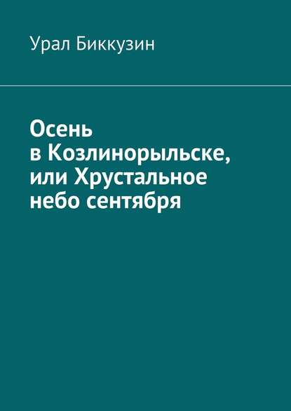 Осень в Козлинорыльске, или Хрустальное небо сентября - Урал Биккузин