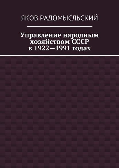 Управление народным хозяйством СССР в 1922—1991 годах - Яков Исаакович Радомысльский