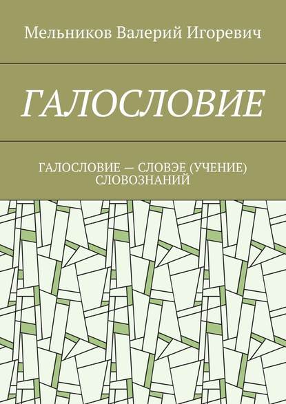 ГАЛОСЛОВИЕ. ГАЛОСЛОВИЕ – СЛОВЭЕ (УЧЕНИЕ) СЛОВОЗНАНИЙ — Валерий Игоревич Мельников