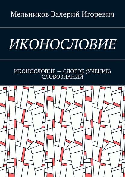 ИКОНОСЛОВИЕ. ИКОНОСЛОВИЕ – СЛОВЭЕ (УЧЕНИЕ) СЛОВОЗНАНИЙ — Валерий Игоревич Мельников