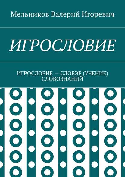 ИГРОСЛОВИЕ. ИГРОСЛОВИЕ – СЛОВЭЕ (УЧЕНИЕ) СЛОВОЗНАНИЙ — Валерий Игоревич Мельников