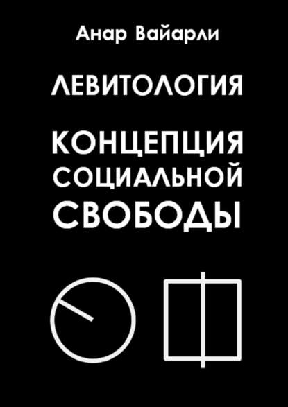 Левитология. Концепция социальной свободы - Анар Вайарли