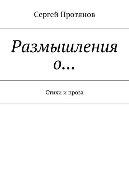 Размышления о… Стихи и проза - Сергей Протянов