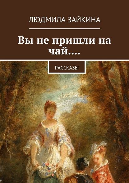 Вы не пришли на чай.... Рассказы - Людмила Зайкина