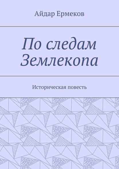 По следам Землекопа. Историческая повесть - Айдар Ермеков