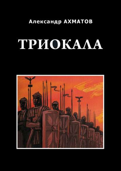 Триокала. Исторический роман - Александр Ахматов