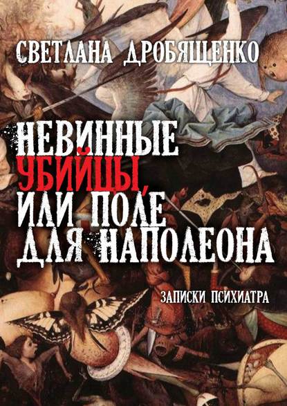 Невинные убийцы, или Поле для Наполеона. Записки психиатра - Светлана Юрьевна Дробященко