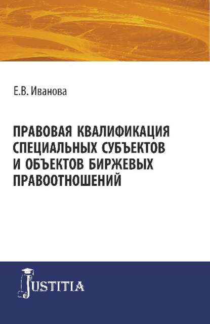 Правовая квалификация специальных субъектов и объектов биржевых правоотношений - Е. В. Иванова