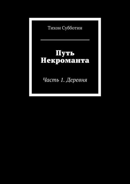 Путь Некроманта. Часть 1. Деревня - Тихон Олегович Субботин