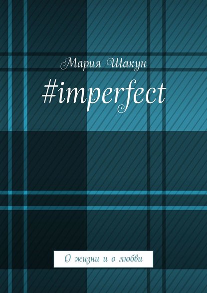 #imperfect. О жизни и о любви - Мария Шакун