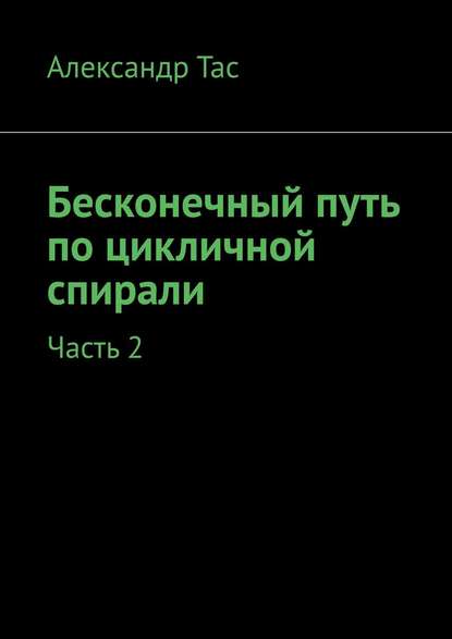 Бесконечный путь по цикличной спирали. Часть 2 - Александр Тас