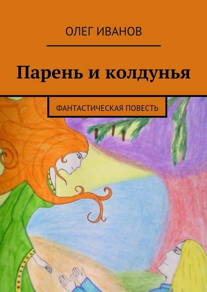 Парень и колдунья. Фантастическая повесть - Олег Иванов