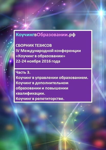 Сборник тезисов IV Международной конференции «Коучинг в образовании» 22–24 ноября 2016 года. Часть 3. Коучинг в управлении образованием. Коучинг в дополнительном образовании и повышении квалификации. Коучинг в репетиторстве - Наталья Емельяновна Гульчевская