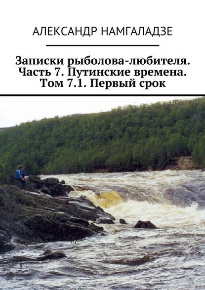 Записки рыболова-любителя. Часть 7. Путинские времена. Том 7.1. Первый срок - Александр Намгаладзе