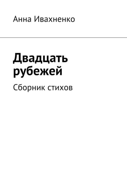 Двадцать рубежей. Сборник стихов — Анна Ивахненко