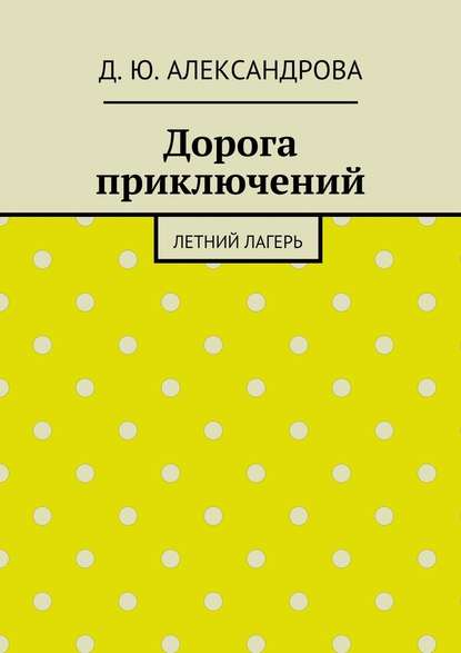 Дорога приключений. Летний лагерь - Д. Ю. Александрова