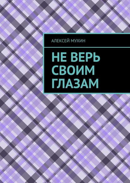 Не верь своим глазам — Алексей Мухин