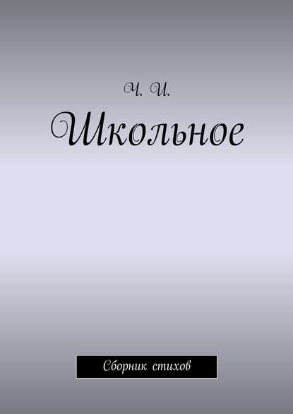 Школьное. Сборник стихов - Ч. И.