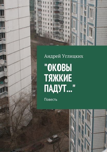 Оковы тяжкие падут. Повесть - Андрей Углицких