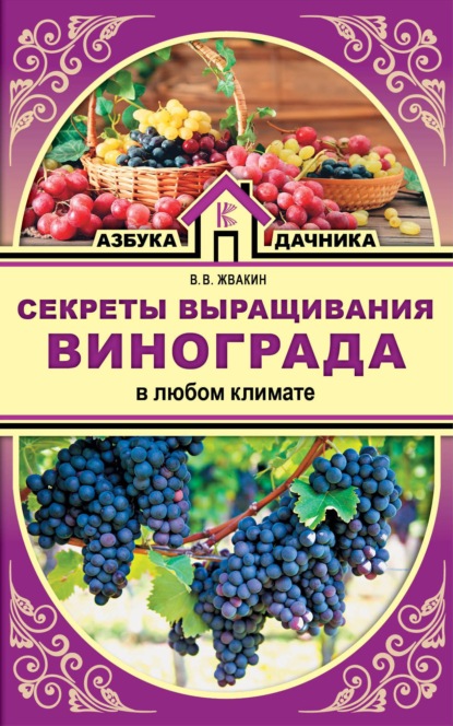 Секреты выращивания винограда в любом климате. Проверенные способы формировки винограда — Виктор Жвакин