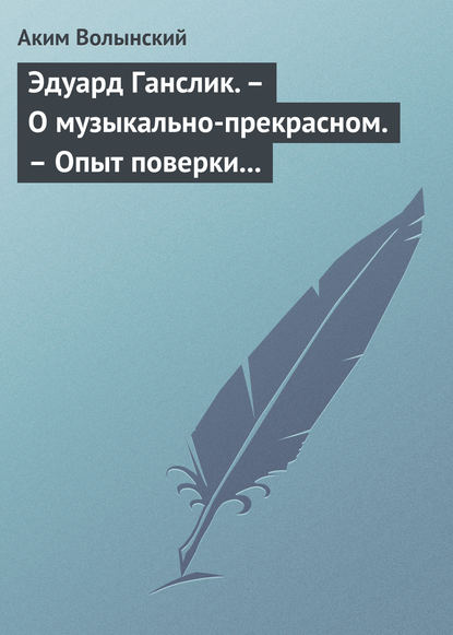 Эдуард Ганслик. – О музыкально-прекрасном. – Опыт поверки музыкальной эстетики - Аким Волынский