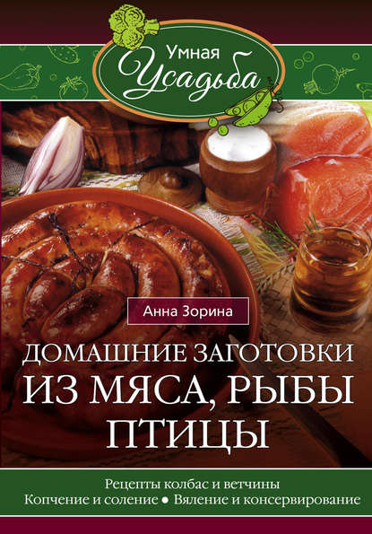 Домашние заготовки из мяса, рыбы, птицы. Рецепты колбас и ветчины, копчение и соление, вяление и консервирование — Анна Зорина