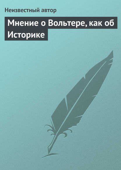 Мнение о Вольтере, как об Историке — Неизвестный автор