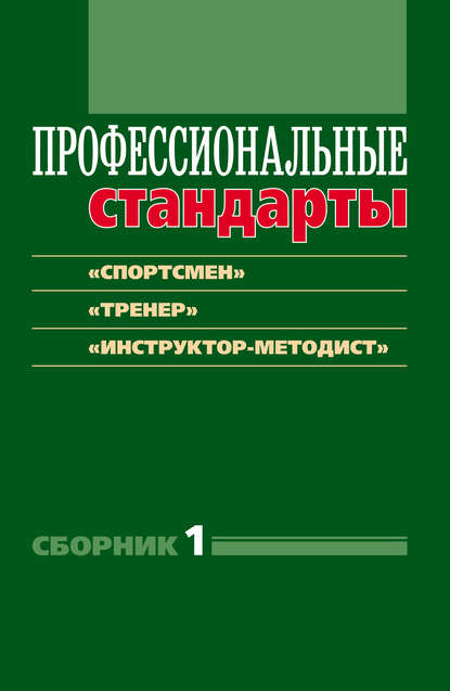 Профессиональные стандарты. Сборник 1. «Спортсмен», «Тренер», «Инструктор-методист». Документы и методические материалы - Группа авторов