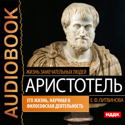 Аристотель. Его жизнь, научная и философская деятельность - Елизавета Федоровна Литвинова