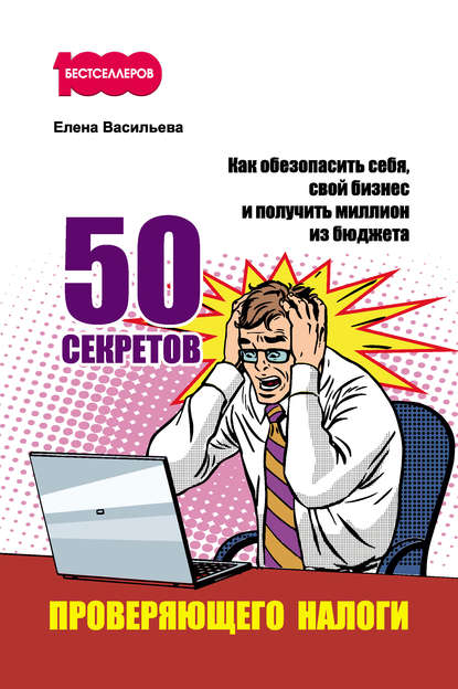 50 секретов проверяющего налоги. Как обезопасить себя, свой бизнес и получить миллион из бюджета - Елена Васильева