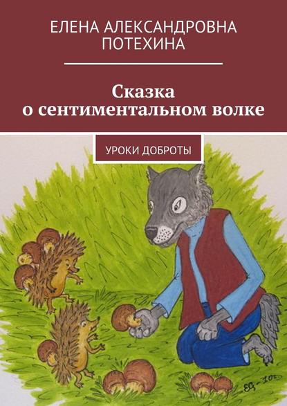 Сказка о сентиментальном волке. Уроки доброты - Елена Александровна Потехина