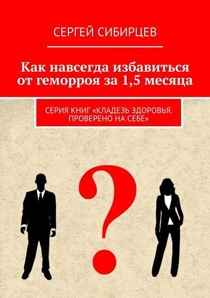 Как навсегда избавиться от геморроя за 1,5 месяца. Серия книг «Кладезь здоровья. Проверено на себе» - Сергей Сибирцев