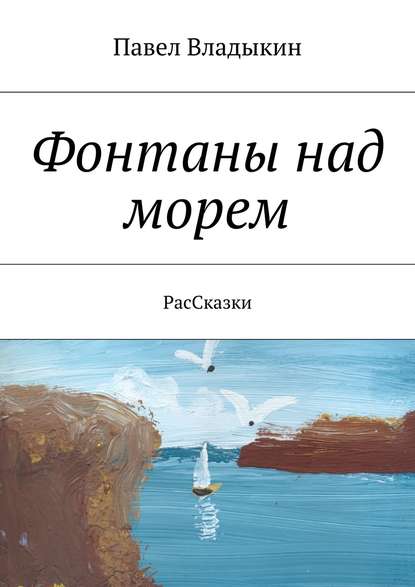 Фонтаны над морем. РасСказки - Павел Владимирович Владыкин