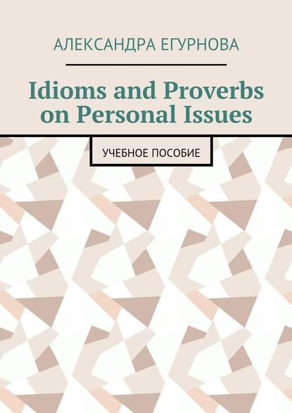 Idioms and Proverbs on Personal Issues. Учебное пособие - Александра Александровна Егурнова