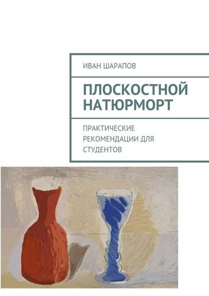 Плоскостной натюрморт. Практические рекомендации для студентов - Иван Шарапов