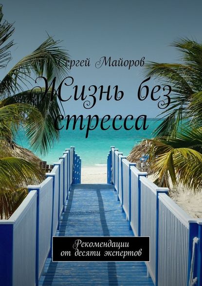 Жизнь без стресса. Рекомендации от десяти экспертов - Сергей Александрович Майоров