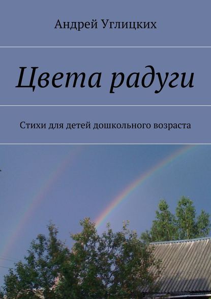 Цвета радуги. Стихи для детей дошкольного возраста - Андрей Углицких