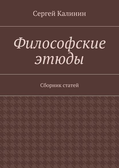 Философские этюды. Сборник статей — Сергей Калинин