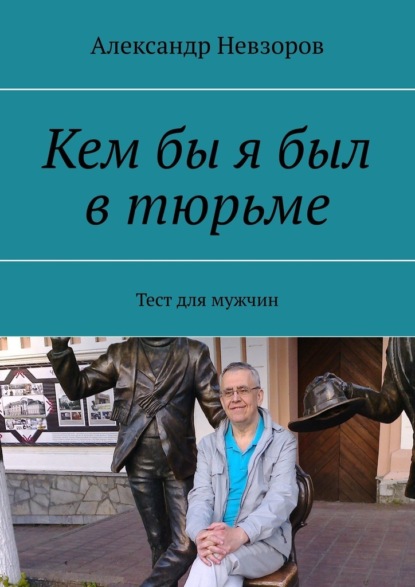 Кем бы я был в тюрьме. Тест для мужчин - Александр Невзоров