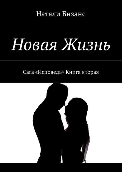 Новая Жизнь. Сага «Исповедь» Книга вторая - Натали Бизанс