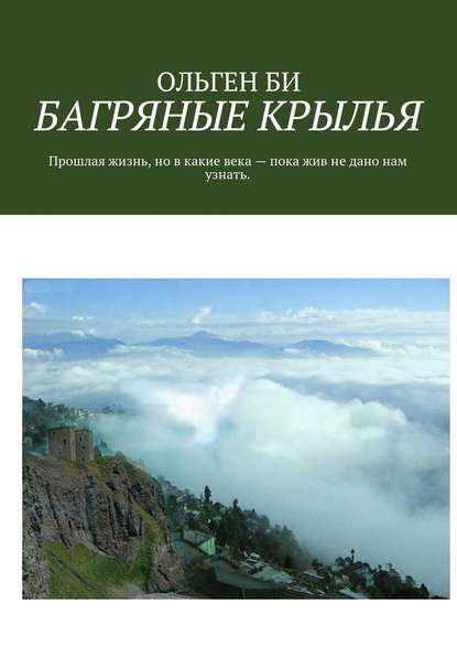 БАГРЯНЫЕ КРЫЛЬЯ. Прошлая жизнь, но в какие века – пока жив не дано нам узнать. - ОЛЬГЕН БИ