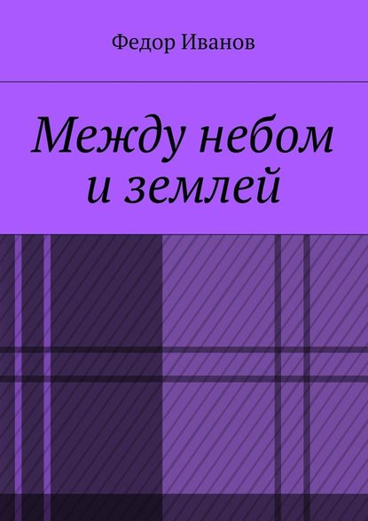 Между небом и землей - Федор Федорович Иванов